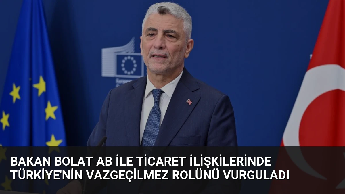 Bakan Bolat AB ile Ticaret İlişkilerinde Türkiye’nin Vazgeçilmez Rolünü Vurguladı