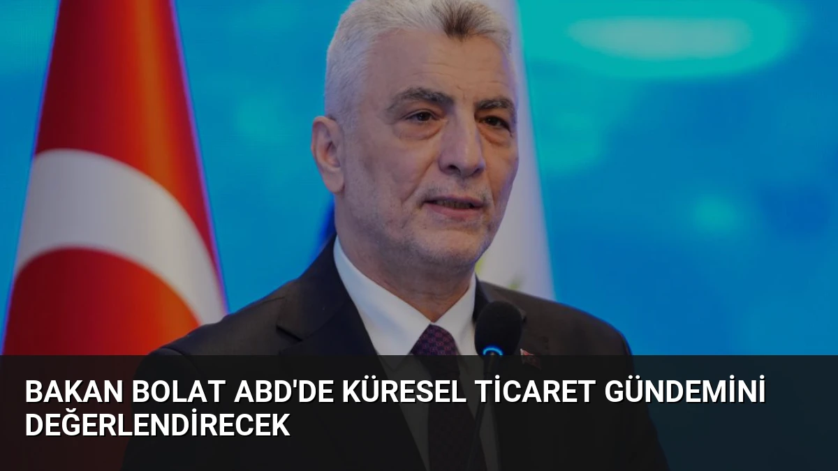 Bakan Bolat ABD’de Küresel Ticaret Gündemini Değerlendirecek