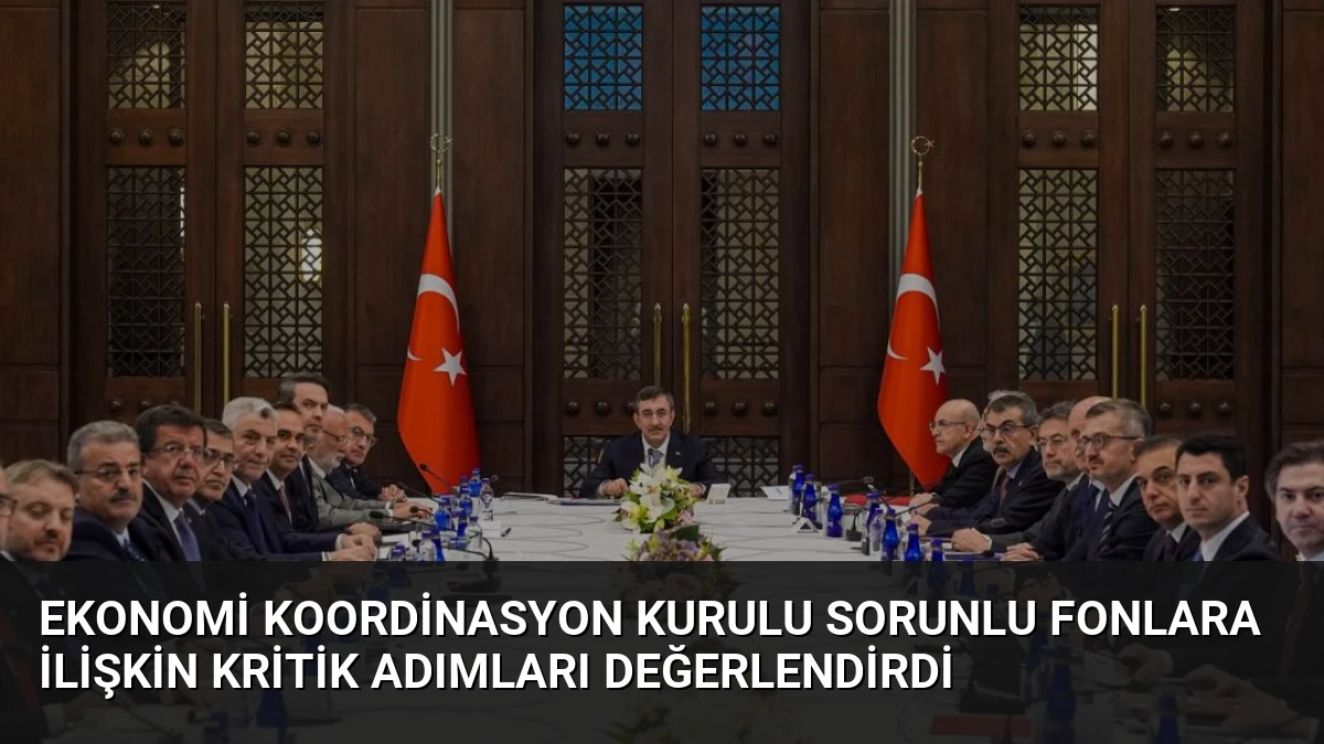 Ekonomi Koordinasyon Kurulu Sorunlu Fonlara İlişkin Kritik Adımları Değerlendirdi