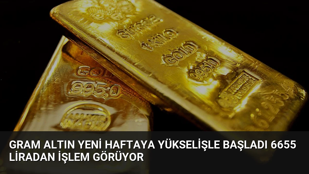 Gram Altın Yeni Haftaya Yükselişle Başladı 6655 Liradan İşlem Görüyor