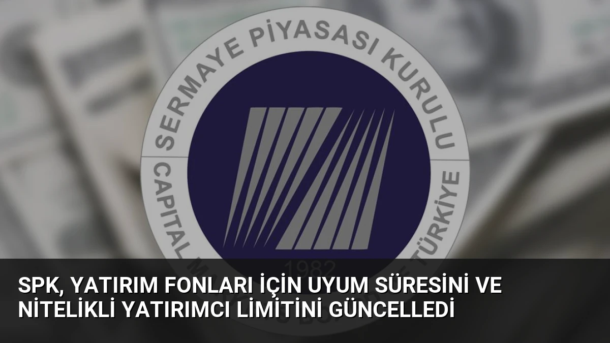 SPK, Yatırım Fonları İçin Uyum Süresini ve Nitelikli Yatırımcı Limitini Güncelledi