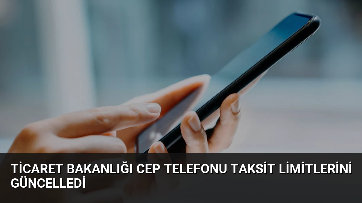 Ticaret Bakanlığı Cep Telefonu Taksit Limitlerini Güncelledi