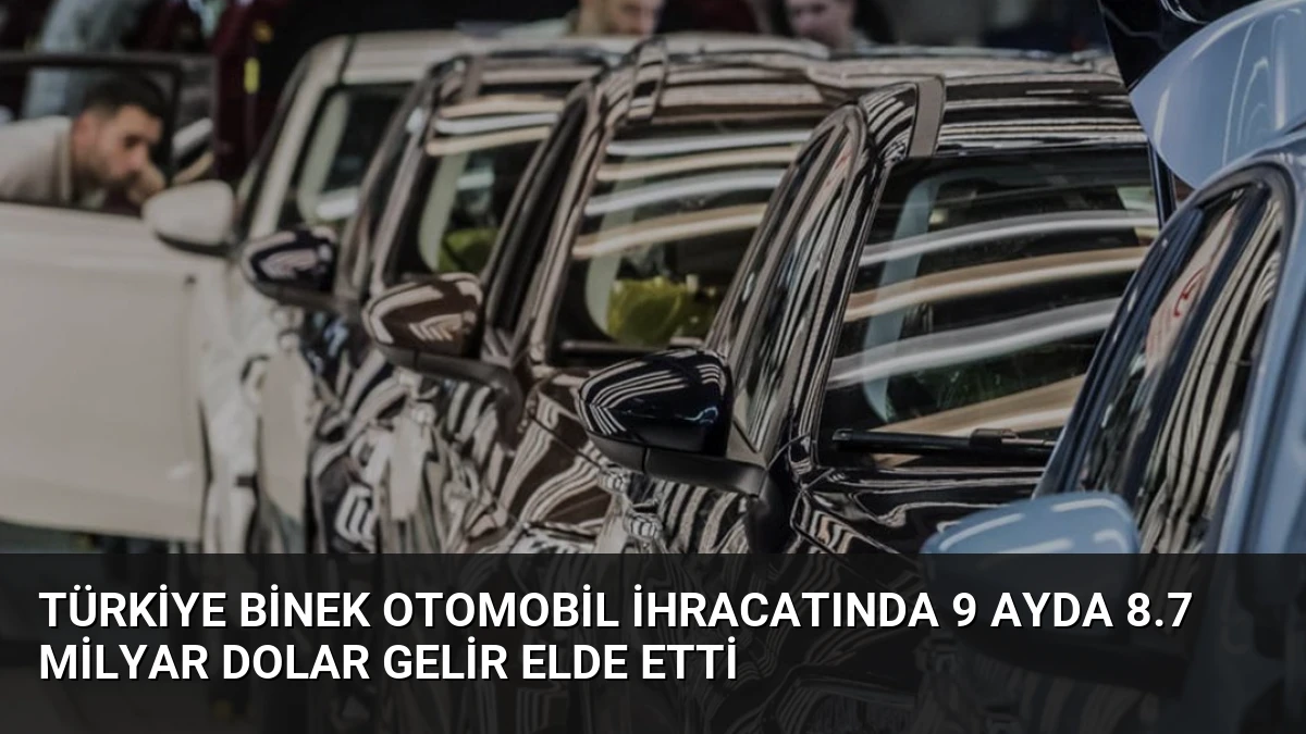 Türkiye Binek Otomobil İhracatında 9 Ayda 8.7 Milyar Dolar Gelir Elde Etti