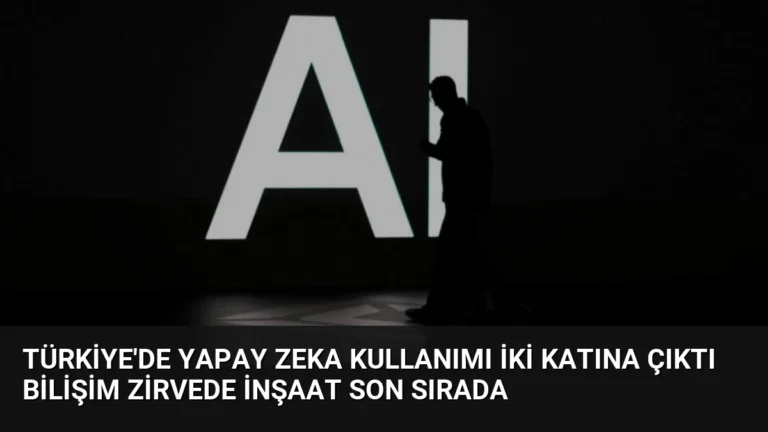 Türkiye’de Yapay Zeka Kullanımı İki Katına Çıktı Bilişim Zirvede İnşaat Son Sırada
